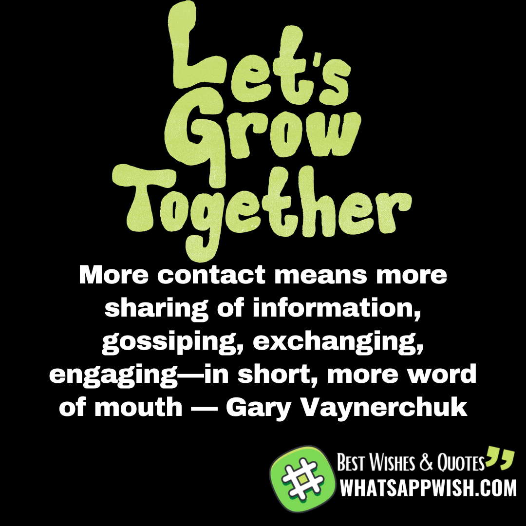 More contact means more sharing of information, gossiping, exchanging, engaging—in short, more word of mouth — Gary Vaynerchuk
